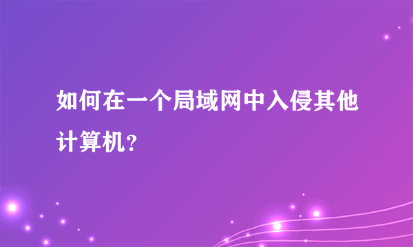 如何在一个局域网中入侵其他计算机？