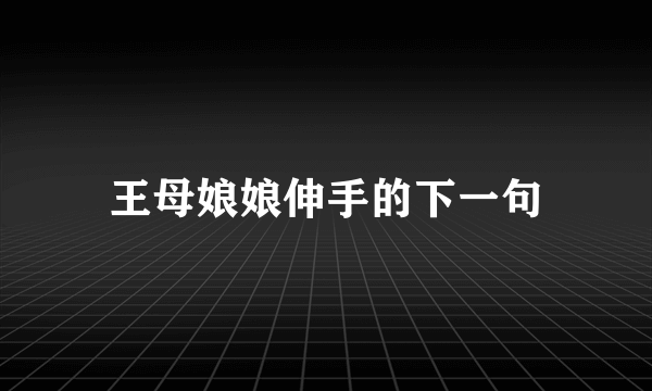 王母娘娘伸手的下一句