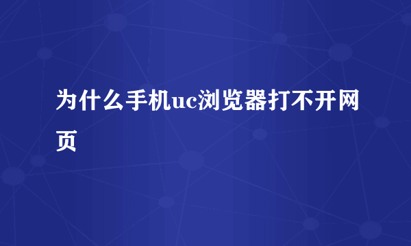 为什么手机uc浏览器打不开网页