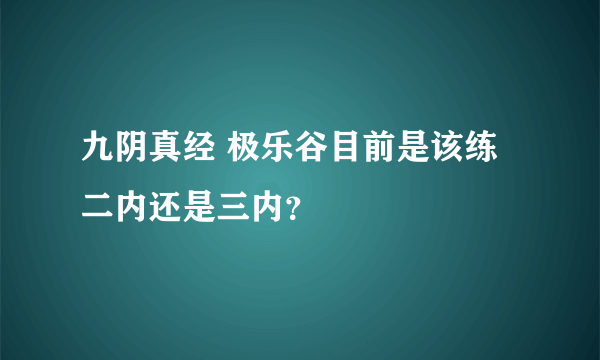 九阴真经 极乐谷目前是该练二内还是三内？