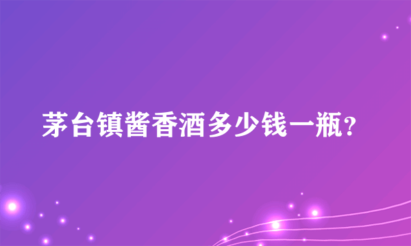 茅台镇酱香酒多少钱一瓶？