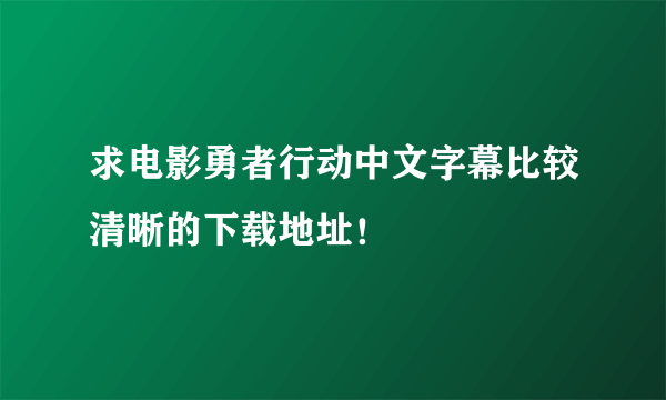 求电影勇者行动中文字幕比较清晰的下载地址！