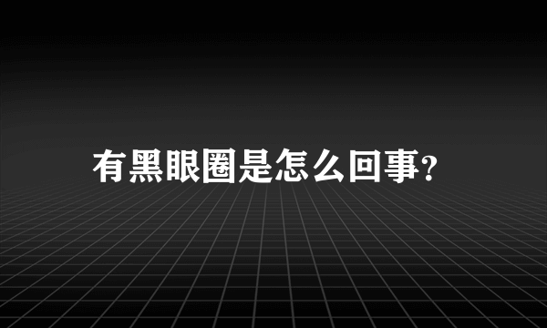 有黑眼圈是怎么回事？