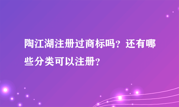 陶江湖注册过商标吗？还有哪些分类可以注册？