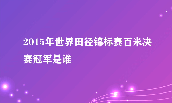 2015年世界田径锦标赛百米决赛冠军是谁