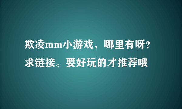 欺凌mm小游戏，哪里有呀？求链接。要好玩的才推荐哦