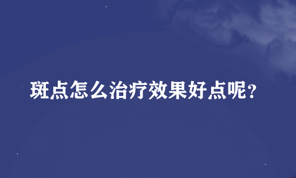 斑点怎么治疗效果好点呢？