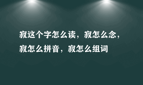 寂这个字怎么读，寂怎么念，寂怎么拼音，寂怎么组词