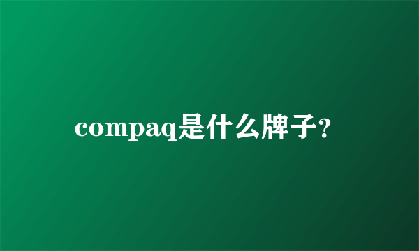 compaq是什么牌子？