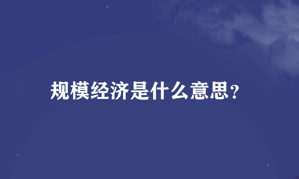 规模经济是什么意思？