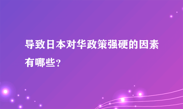 导致日本对华政策强硬的因素有哪些？