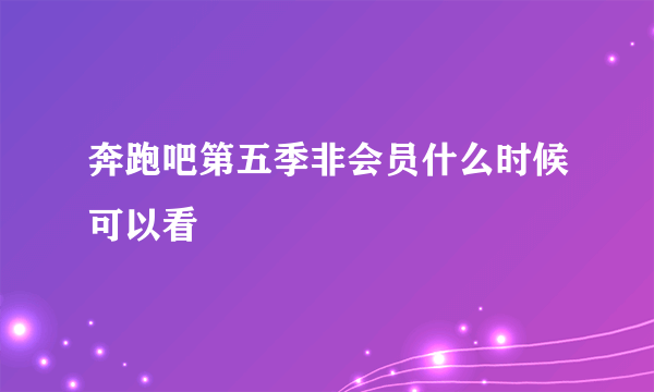 奔跑吧第五季非会员什么时候可以看