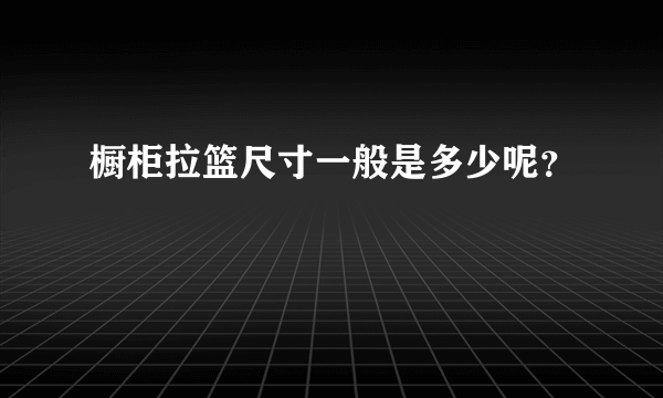 橱柜拉篮尺寸一般是多少呢？