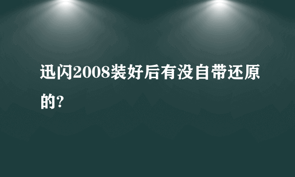 迅闪2008装好后有没自带还原的?