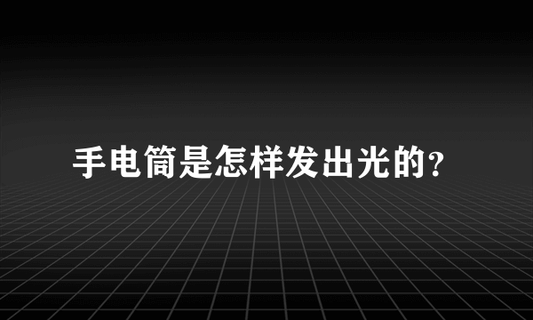 手电筒是怎样发出光的？