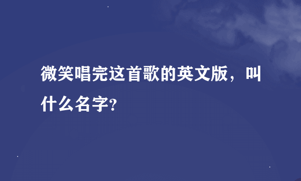 微笑唱完这首歌的英文版，叫什么名字？