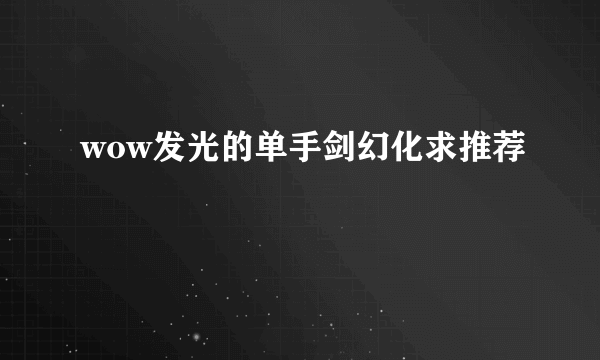 wow发光的单手剑幻化求推荐