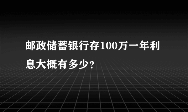 邮政储蓄银行存100万一年利息大概有多少？