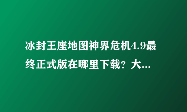 冰封王座地图神界危机4.9最终正式版在哪里下载？大神们帮帮忙