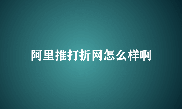 阿里推打折网怎么样啊