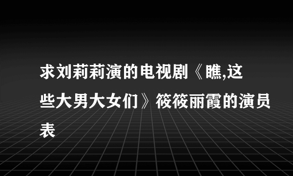 求刘莉莉演的电视剧《瞧,这些大男大女们》筱筱丽霞的演员表