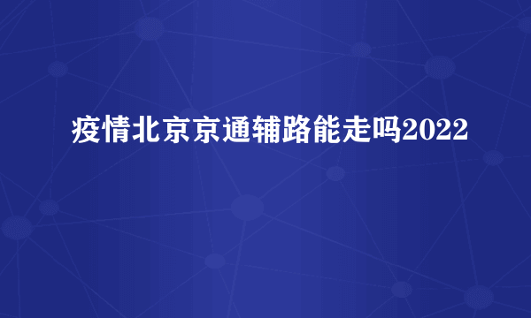 疫情北京京通辅路能走吗2022