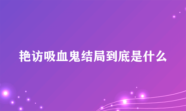 艳访吸血鬼结局到底是什么