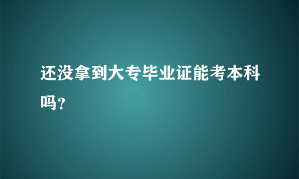 还没拿到大专毕业证能考本科吗？