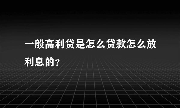 一般高利贷是怎么贷款怎么放利息的？