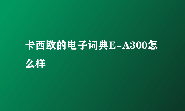 卡西欧的电子词典E-A300怎么样