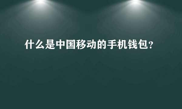 什么是中国移动的手机钱包？