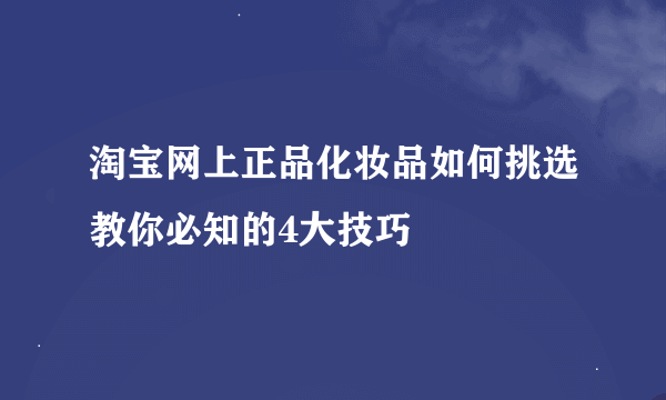 淘宝网上正品化妆品如何挑选教你必知的4大技巧