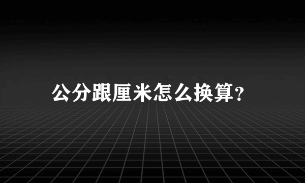 公分跟厘米怎么换算？