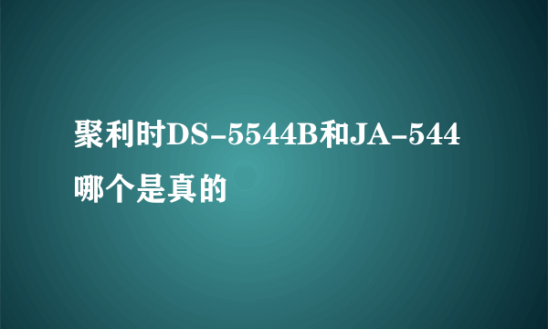 聚利时DS-5544B和JA-544哪个是真的