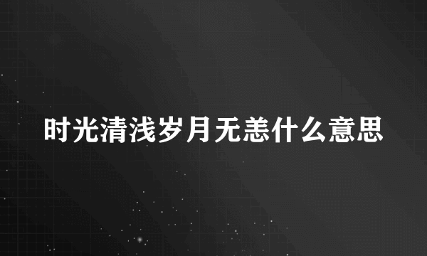 时光清浅岁月无恙什么意思