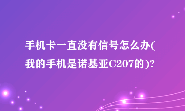 手机卡一直没有信号怎么办(我的手机是诺基亚C207的)?