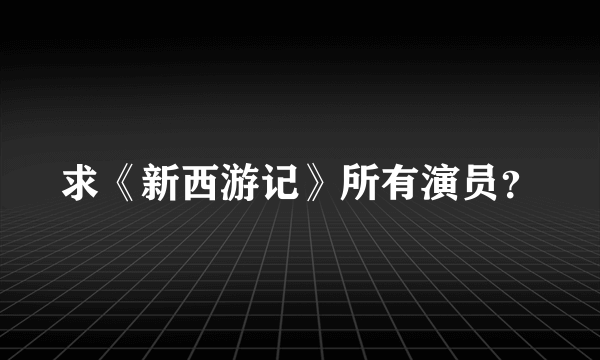 求《新西游记》所有演员？