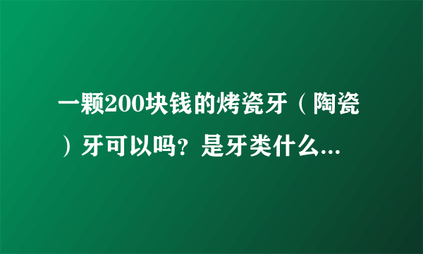 一颗200块钱的烤瓷牙（陶瓷）牙可以吗？是牙类什么级别的。能用多少年。