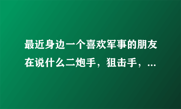 最近身边一个喜欢军事的朋友在说什么二炮手，狙击手，我听说过狙击手，但是二炮手是啥意思以前？？？