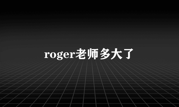 roger老师多大了