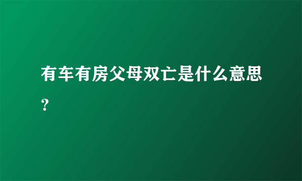 有车有房父母双亡是什么意思？