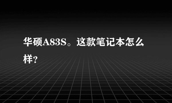 华硕A83S。这款笔记本怎么样？