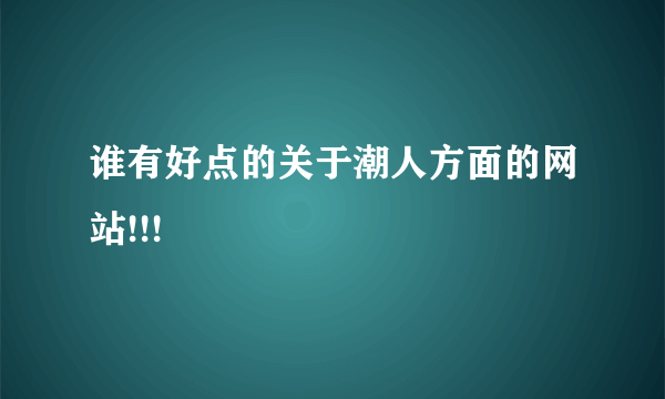 谁有好点的关于潮人方面的网站!!!