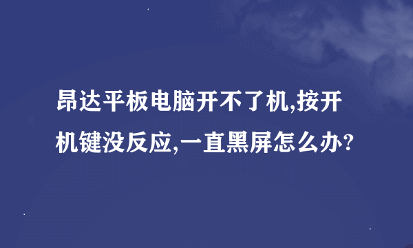 昂达平板电脑开不了机,按开机键没反应,一直黑屏怎么办?