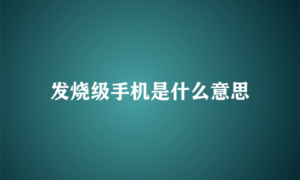 发烧级手机是什么意思