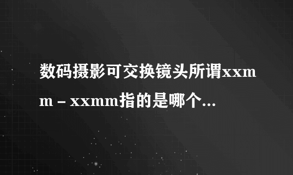 数码摄影可交换镜头所谓xxmm－xxmm指的是哪个部位的尺寸范围