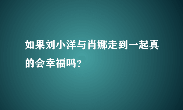 如果刘小洋与肖娜走到一起真的会幸福吗？