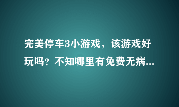 完美停车3小游戏，该游戏好玩吗？不知哪里有免费无病毒的啊？大家帮忙哈！谢谢了！！