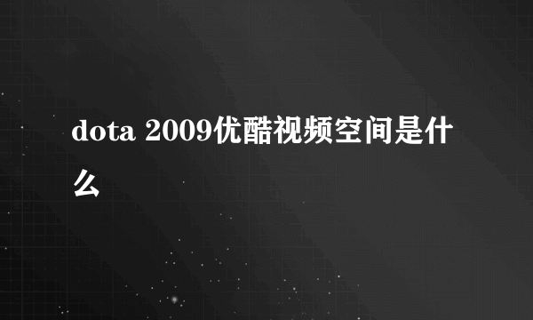 dota 2009优酷视频空间是什么