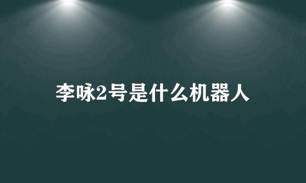 李咏2号是什么机器人